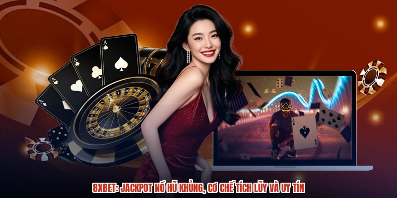 8XBET: Jackpot Nổ Hũ Khủng, Cơ Chế Tích Lũy Và Uy Tín