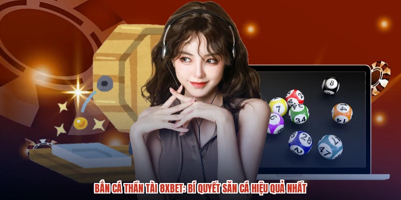 Bắn Cá Thần Tài 8XBET: Bí Quyết Săn Cá Hiệu Quả Nhất