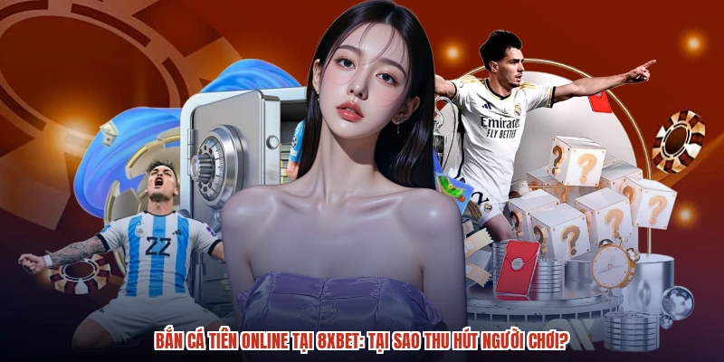Bắn Cá Tiên Online Tại 8XBET: Tại Sao Thu Hút Người Chơi?