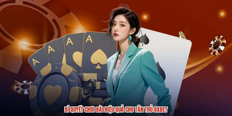 Bí quyết chơi bài hiệu quả cho tân thủ 8XBET