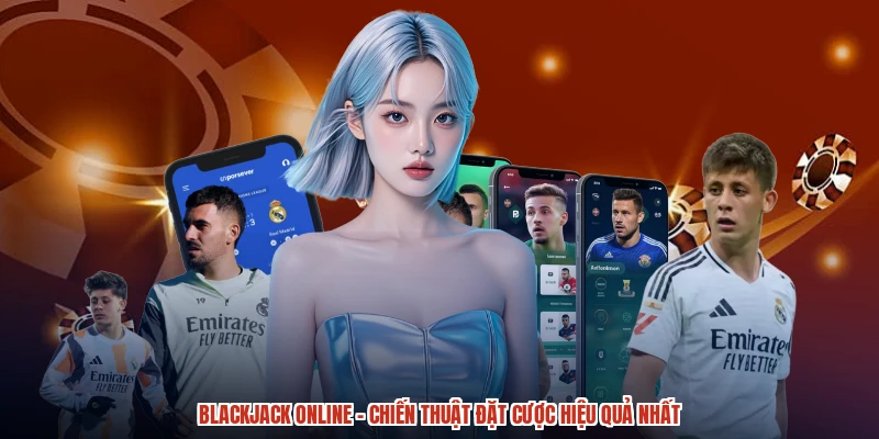 Blackjack Online - Chiến Thuật Đặt Cược Hiệu Quả Nhất