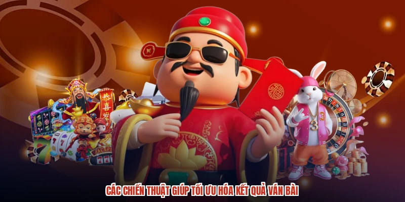 Các chiến thuật giúp tối ưu hóa kết quả ván bài