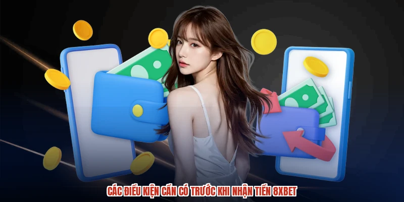 Các điều kiện cần có trước khi nhận tiền 8XBET