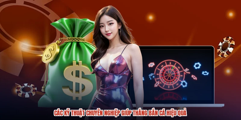 Các kỹ thuật chuyên nghiệp giúp thắng bắn cá hiệu quả