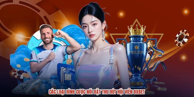 Các loại hình cược nổi bật thu hút hội viên 8XBET Các loại hình cược nổi bật thu hút hội viên 8XBET