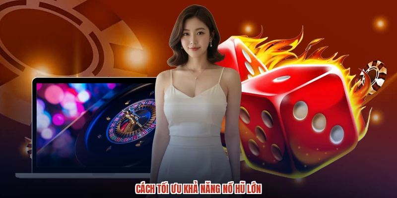 Cách tối ưu khả năng nổ hũ lớn