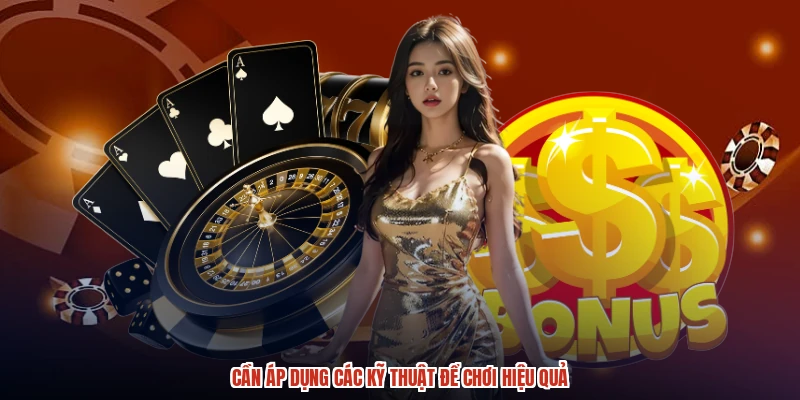 Cần áp dụng các kỹ thuật để chơi hiệu quả