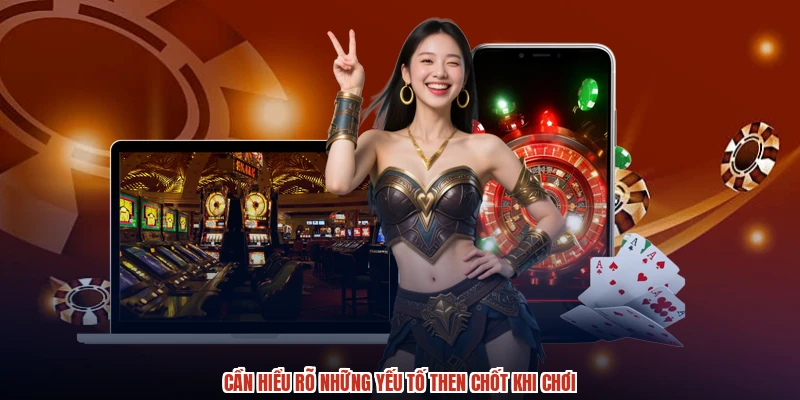 Cần hiểu rõ những yếu tố then chốt khi chơi