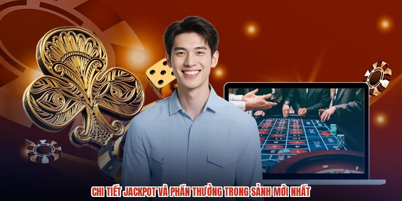 Chi tiết jackpot và phần thưởng trong sảnh mới nhất