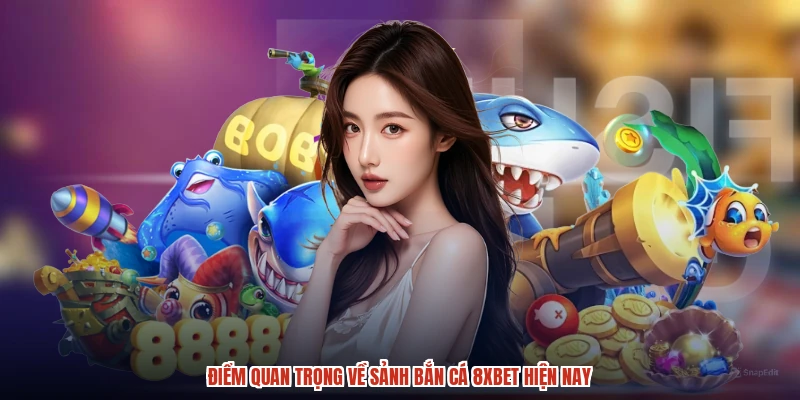 Điểm quan trọng về sảnh bắn cá 8XBET hiện nay