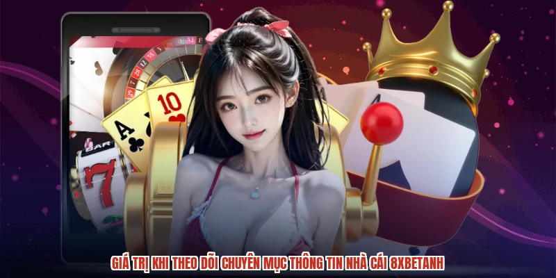 Giá trị khi theo dõi chuyên mục thông tin nhà cái 8XBETanh
