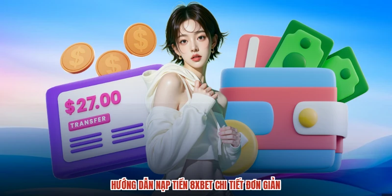 Hướng dẫn nạp tiền 8XBET chi tiết đơn giản