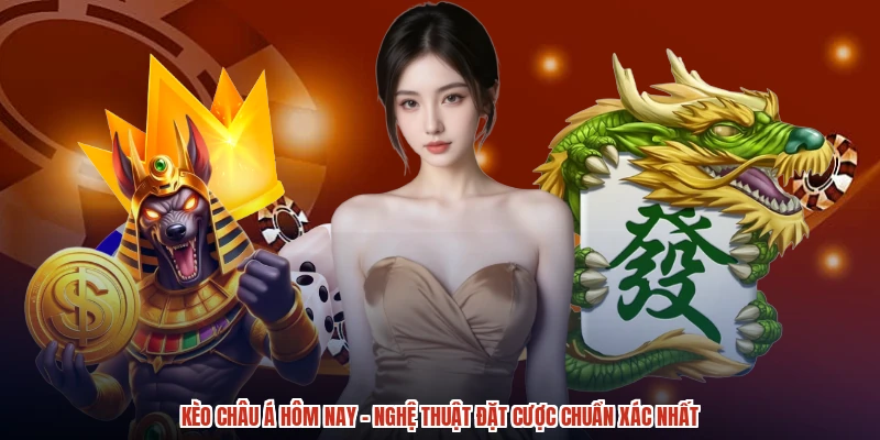Kèo Châu Á Hôm Nay - Nghệ Thuật Đặt Cược Chuẩn Xác Nhất