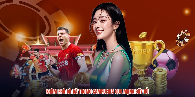 Khám phá đá gà thomo Campuchia qua mạng đầy đủ