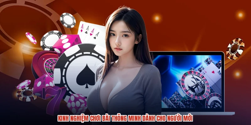 Kinh nghiệm chơi bài thông minh dành cho người mới