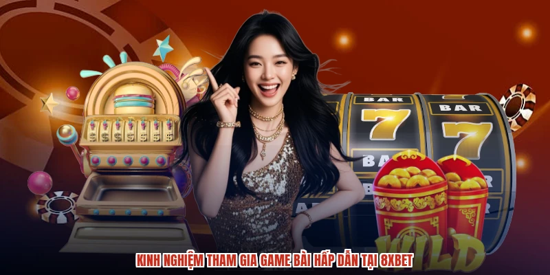 Kinh nghiệm tham gia game bài hấp dẫn tại 8XBET Kinh nghiệm tham gia game bài hấp dẫn tại 8XBET