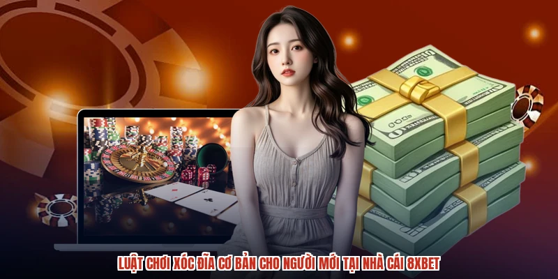 Luật Chơi Xóc Đĩa Cơ Bản Cho Người Mới Tại Nhà Cái 8XBET