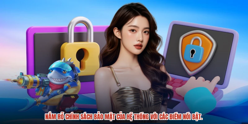 Nắm rõ chính sách bảo mật của hệ thống với các điểm nổi bật. Nắm rõ chính sách bảo mật của hệ thống với các điểm nổi bật.