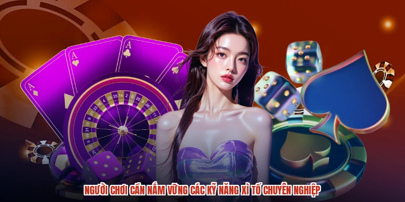 Người chơi cần nắm vững các kỹ năng xì tố chuyên nghiệp Người chơi cần nắm vững các kỹ năng xì tố chuyên nghiệp