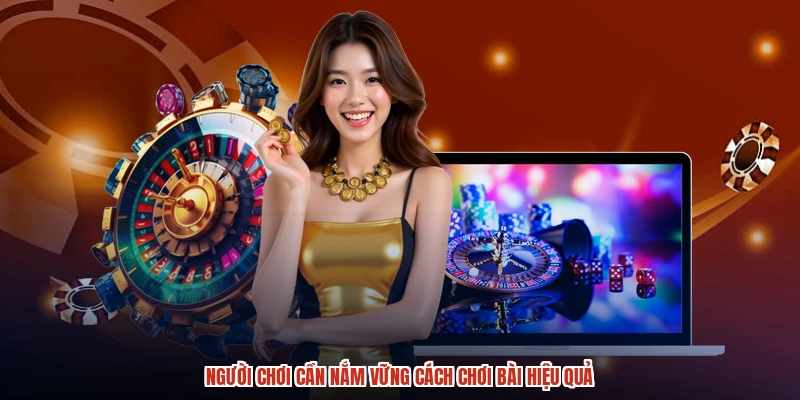 Người chơi cần nắm vững cách chơi bài hiệu quả