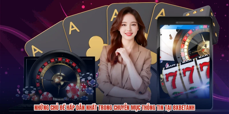 Những chủ đề hấp dẫn nhất trong chuyên mục thông tin tại 8XBETanh