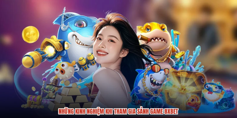 Những kinh nghiệm khi tham gia sảnh game 8XBET