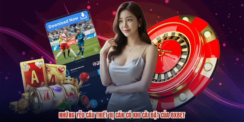 Những yêu cầu thiết bị cần có khi cài đặt của 8XBET