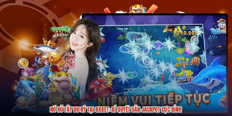 Nổ Hũ Tây Du Ký Tại 8XBET: Bí Quyết Săn Jackpot Cực Đỉnh