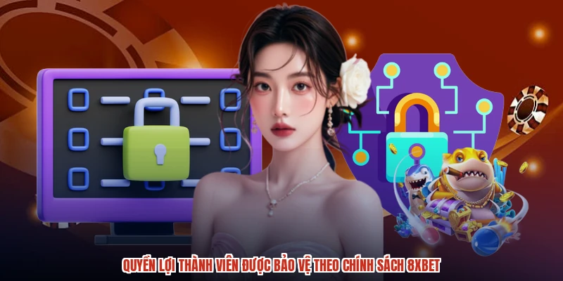 Quyền lợi thành viên được bảo vệ theo chính sách 8XBET