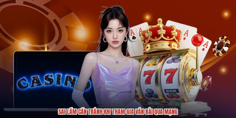 Sai lầm cần tránh khi tham gia ván bài qua mạng