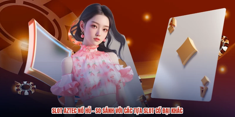 Slot Aztec Nổ Hũ - So Sánh Với Các Tựa Slot Cổ Đại Khác