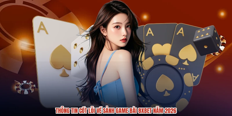 Thông tin cốt lõi về sảnh game bài 8XBET năm 2026
