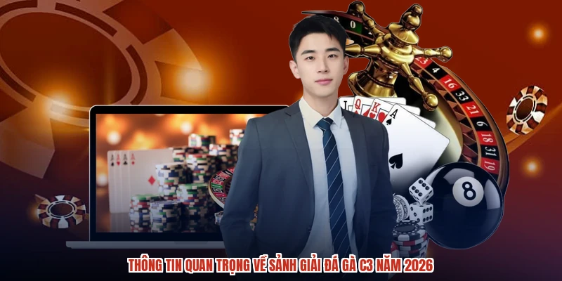 Thông tin quan trọng về sảnh giải đá gà C3 năm 2026