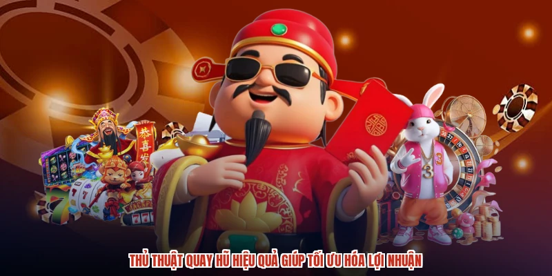 Thủ Thuật Quay Hũ Hiệu Quả Giúp Tối Ưu Hóa Lợi Nhuận