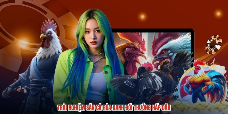 Trải nghiệm săn cá rùa xanh đổi thưởng hấp dẫn Trải nghiệm săn cá rùa xanh đổi thưởng hấp dẫn