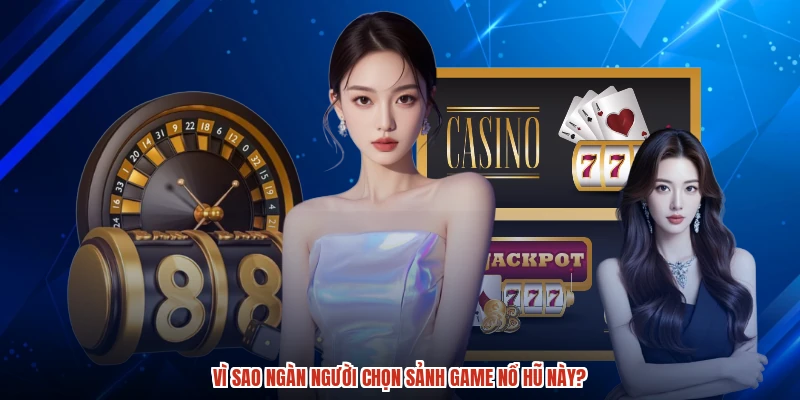 Vì sao ngàn người chọn sảnh game nổ hũ này?